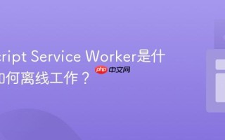 JavaScript Service Worker是什么_它如何离线工作？