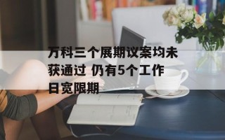 万科三个展期议案均未获通过 仍有5个工作日宽限期