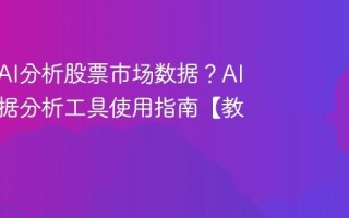 如何用AI分析股票市场数据？AI金融数据分析工具使用指南【教程】