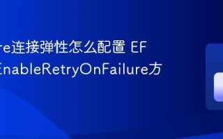 EF Core连接弹性怎么配置 EF Core EnableRetryOnFailure方法