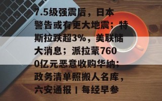 7.5级强震后，日本警告或有更大地震；特斯拉跌超3%，美联储大消息；派拉蒙7600亿元恶意收购华纳；政务清单照搬人名库，六安通报丨每经早参