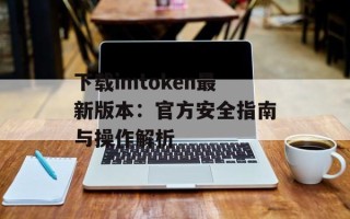 下载imtoken最新版本：官方安全指南与操作解析