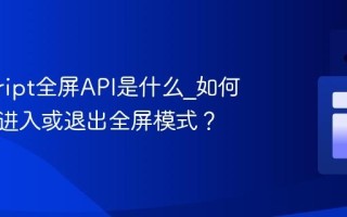 javascript全屏API是什么_如何让元素进入或退出全屏模式？