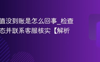 抖音充值没到账是怎么回事_检查支付状态并联系客服核实【解析】