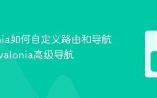 Avalonia如何自定义路由和导航逻辑 Avalonia高级导航