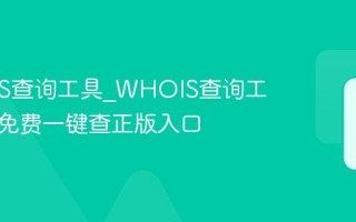 WHOIS查询工具_WHOIS查询工具官方免费一键查正版入口