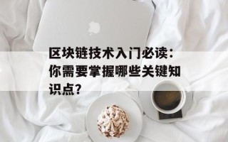 区块链技术入门必读：你需要掌握哪些关键知识点？