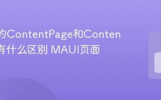 MAUI的ContentPage和ContentView有什么区别 MAUI页面和视图