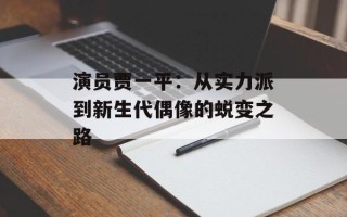演员贾一平：从实力派到新生代偶像的蜕变之路