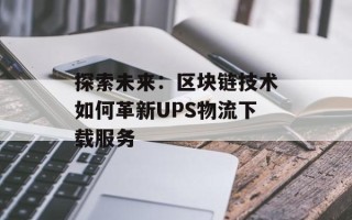 探索未来：区块链技术如何革新UPS物流下载服务