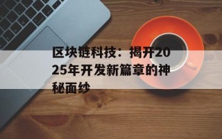 区块链科技：揭开2025年开发新篇章的神秘面纱