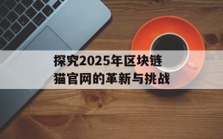 探究2025年区块链猫官网的革新与挑战