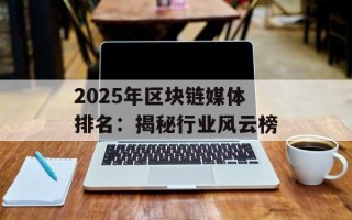 2025年区块链媒体排名：揭秘行业风云榜