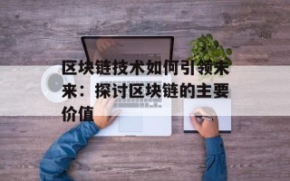 区块链技术如何引领未来：探讨区块链的主要价值