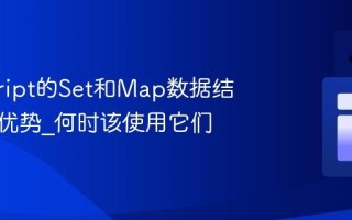javascript的Set和Map数据结构有何优势_何时该使用它们