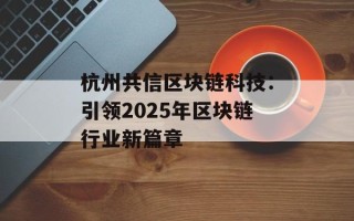 杭州共信区块链科技：引领2025年区块链行业新篇章