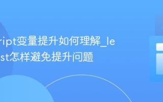 javascript变量提升如何理解_let和const怎样避免提升问题