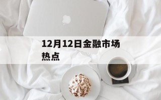 12月12日金融市场热点