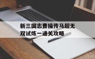 新三国志曹操传马超无双试炼一通关攻略