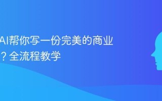 如何用AI帮你写一份完美的商业计划书？全流程教学
