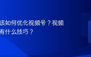 不涨粉该如何优化视频号？视频号涨粉有什么技巧？