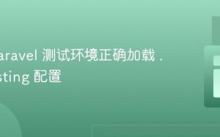 确保 Laravel 测试环境正确加载 .env.testing 配置