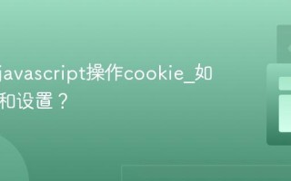 如何用javascript操作cookie_如何读取和设置？