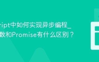 javascript中如何实现异步编程_回调函数和Promise有什么区别？