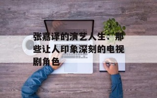 张嘉译的演艺人生：那些让人印象深刻的电视剧角色