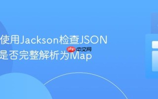 Java中使用Jackson检查JSON字符串是否完整解析为Map