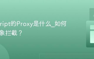 Javascript的Proxy是什么_如何实现对象拦截？