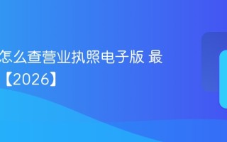 企查查怎么查营业执照电子版 最全教程【2026】