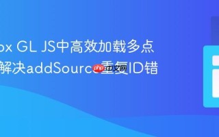 Mapbox GL JS中高效加载多点数据：解决addSource重复ID错误