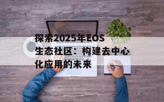 探索2025年EOS生态社区：构建去中心化应用的未来