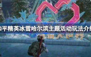 和平精英冰雪哈尔滨主题活动怎么玩-和平精英冰雪哈尔滨主题活动玩法介绍