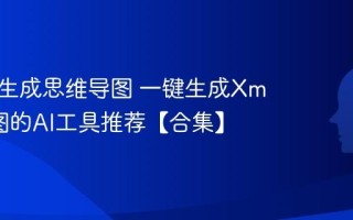 AI怎么生成思维导图 一键生成Xmind脑图的AI工具推荐【合集】
