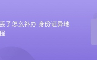 身份证丢了怎么补办 身份证异地补办流程
