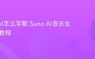 Suno AI怎么写歌 Suno AI音乐生成详细教程