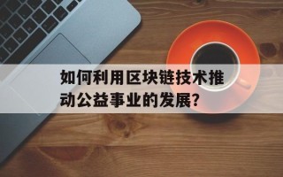 如何利用区块链技术推动公益事业的发展？