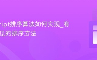 javascript排序算法如何实现_有哪些常见的排序方法