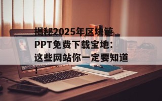 揭秘2025年区块链PPT免费下载宝地：这些网站你一定要知道！