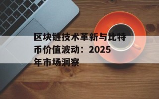 区块链技术革新与比特币价值波动：2025年市场洞察