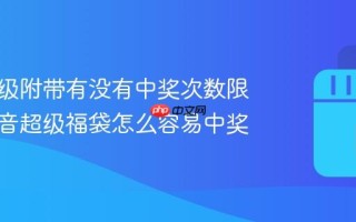 抖音超级附带有没有中奖次数限制？抖音超级福袋怎么容易中奖