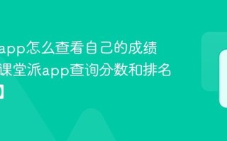 课堂派app怎么查看自己的成绩 学生在课堂派app查询分数和排名【指南】