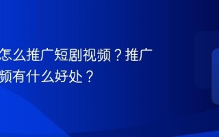 蝴蝶号怎么推广短剧视频？推广短剧视频有什么好处？