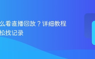 快手怎么看直播回放？详细教程教你轻松找记录