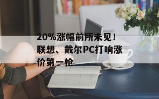 20%涨幅前所未见！联想、戴尔PC打响涨价第一枪
