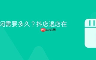 抖店关闭需要多久？抖店退店在哪里退