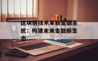 区块链技术革新金融系统：构建未来金融新生态