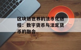 区块链世界的法币化进程：数字货币与法定货币的融合
